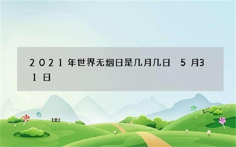 2021年世界无烟日是几月几日 5月31日